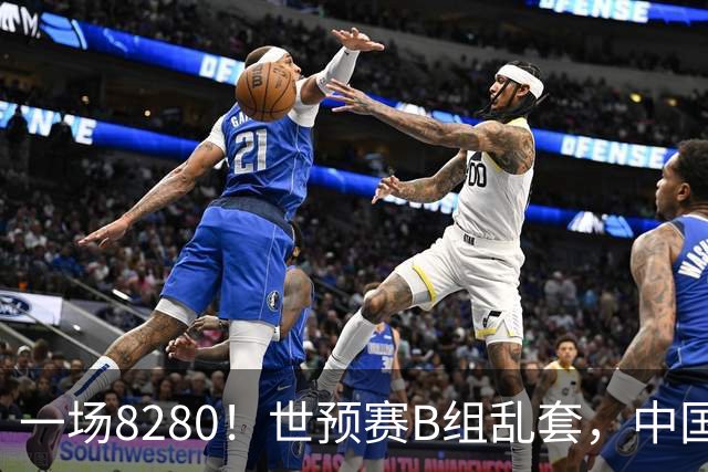 一场8280！世预赛B组乱套，中国男篮挖大坑，日本队坐收渔利