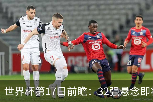 世界杯第17日前瞻：32强悬念即将全部揭晓 39岁超巨争创神迹