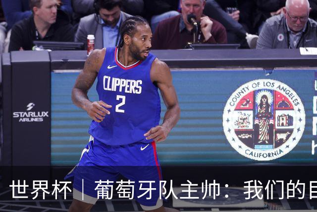 世界杯｜葡萄牙队主帅：我们的目标是打满八场比赛