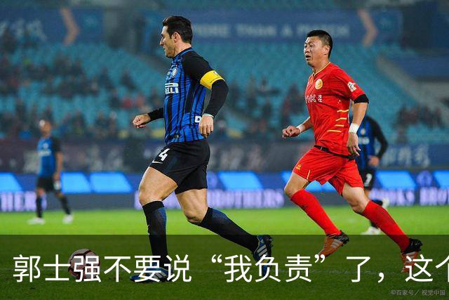 郭士强不要说“我负责”了，这个责你负不起，因为对中国男篮的伤害是灾难性的