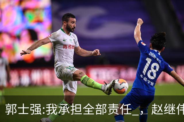 郭士强:我承担全部责任 ，赵继伟:下一场全力以赴 中国男篮有退路了